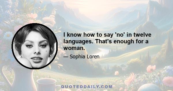 I know how to say 'no' in twelve languages. That's enough for a woman.