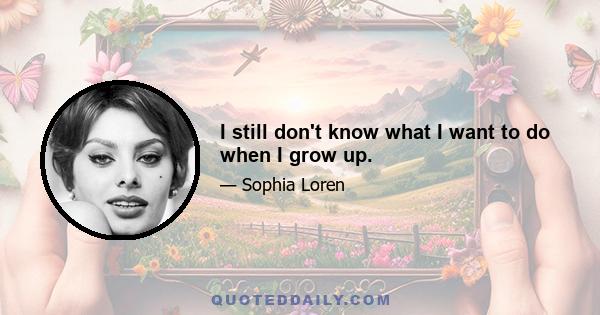 I still don't know what I want to do when I grow up.