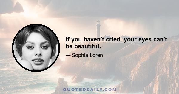 If you haven't cried, your eyes can't be beautiful.