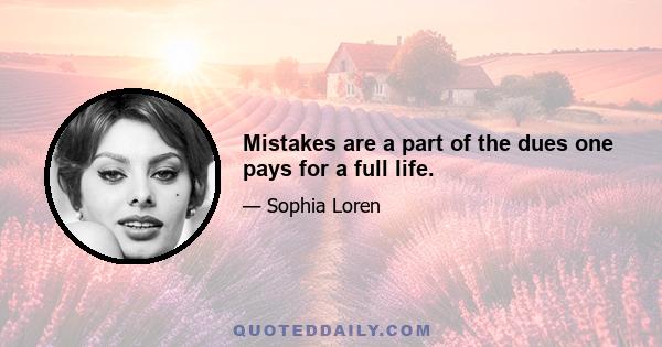 Mistakes are a part of the dues one pays for a full life.