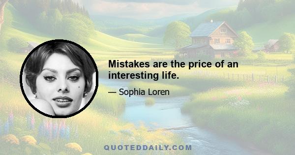 Mistakes are the price of an interesting life.