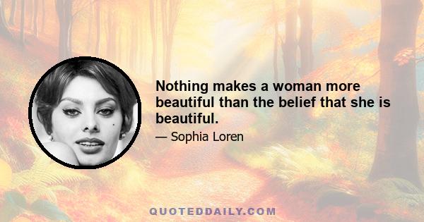 Nothing makes a woman more beautiful than the belief that she is beautiful.