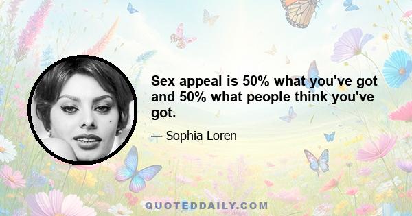 Sex appeal is 50% what you've got and 50% what people think you've got.