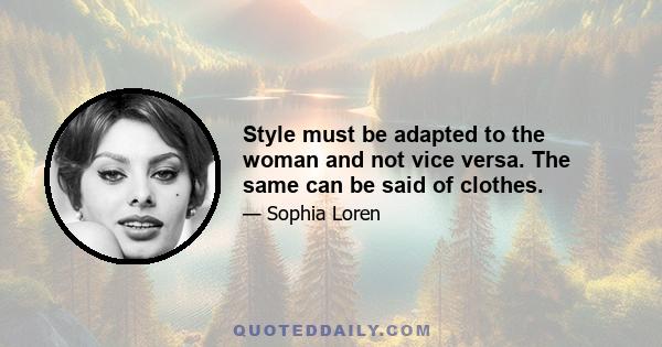 Style must be adapted to the woman and not vice versa. The same can be said of clothes.