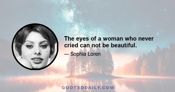 The eyes of a woman who never cried can not be beautiful.