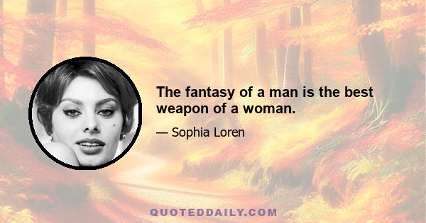 The fantasy of a man is the best weapon of a woman.