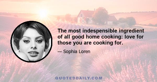 The most indespensible ingredient of all good home cooking: love for those you are cooking for.