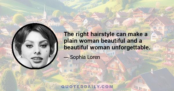 The right hairstyle can make a plain woman beautiful and a beautiful woman unforgettable.