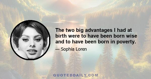 The two big advantages I had at birth were to have been born wise and to have been born in poverty.