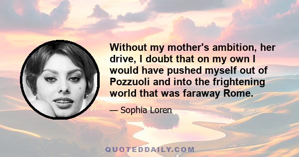 Without my mother's ambition, her drive, I doubt that on my own I would have pushed myself out of Pozzuoli and into the frightening world that was faraway Rome.