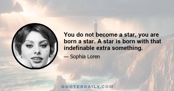 You do not become a star, you are born a star. A star is born with that indefinable extra something.