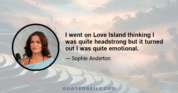 I went on Love Island thinking I was quite headstrong but it turned out I was quite emotional.