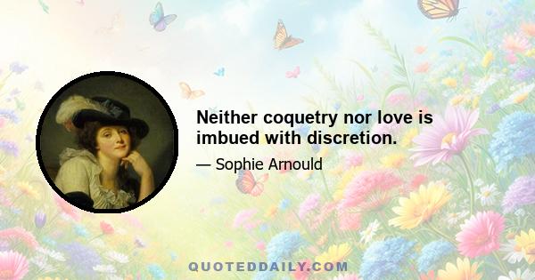 Neither coquetry nor love is imbued with discretion.