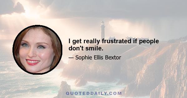 I get really frustrated if people don't smile.