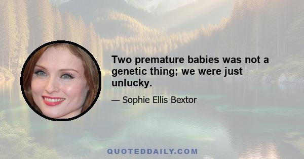 Two premature babies was not a genetic thing; we were just unlucky.