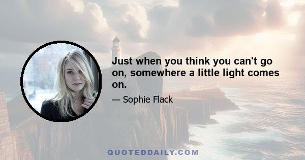 Just when you think you can't go on, somewhere a little light comes on.