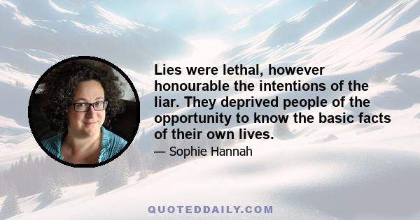 Lies were lethal, however honourable the intentions of the liar. They deprived people of the opportunity to know the basic facts of their own lives.