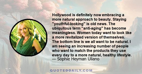 Hollywood is definitely now embracing a more natural approach to beauty. Staying youthful-looking is old news. The ubiquitous term anti-aging has become meaningless. Women today want to look like a more revitalized