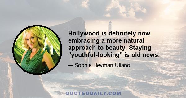 Hollywood is definitely now embracing a more natural approach to beauty. Staying youthful-looking is old news.