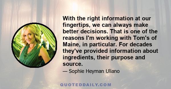 With the right information at our fingertips, we can always make better decisions. That is one of the reasons I'm working with Tom's of Maine, in particular. For decades they've provided information about ingredients,