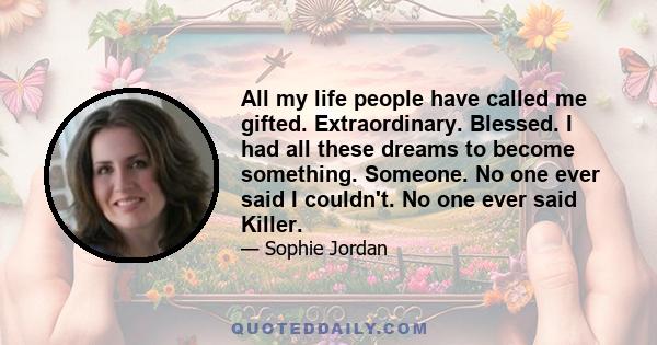 All my life people have called me gifted. Extraordinary. Blessed. I had all these dreams to become something. Someone. No one ever said I couldn't. No one ever said Killer.