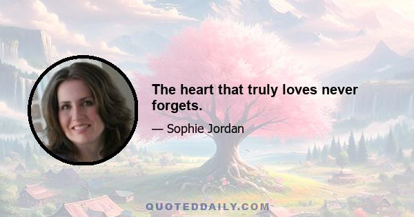 The heart that truly loves never forgets.