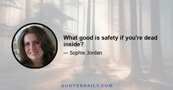 What good is safety if you're dead inside?