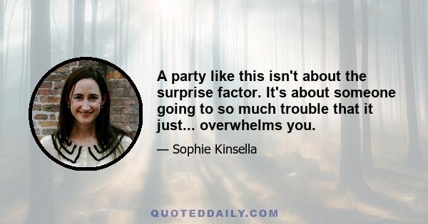 A party like this isn't about the surprise factor. It's about someone going to so much trouble that it just... overwhelms you.