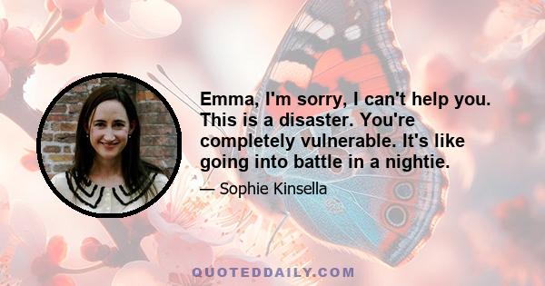 Emma, I'm sorry, I can't help you. This is a disaster. You're completely vulnerable. It's like going into battle in a nightie.