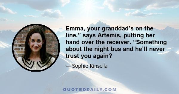 Emma, your granddad’s on the line,” says Artemis, putting her hand over the receiver. “Something about the night bus and he’ll never trust you again?