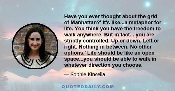 Have you ever thought about the grid of Manhattan?' It's like...a metaphor for life. You think you have the freedom to walk anywhere. But in fact... you are strictly controlled. Up or down. Left or right. Nothing in