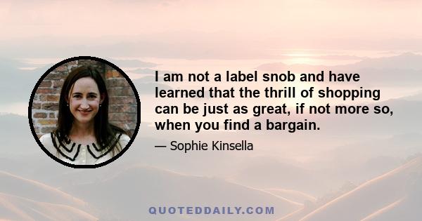 I am not a label snob and have learned that the thrill of shopping can be just as great, if not more so, when you find a bargain.