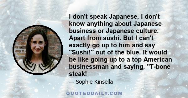 I don't speak Japanese, I don't know anything about Japanese business or Japanese culture. Apart from sushi. But I can't exactly go up to him and say Sushi! out of the blue. It would be like going up to a top American