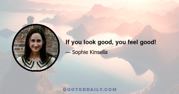 If you look good, you feel good!