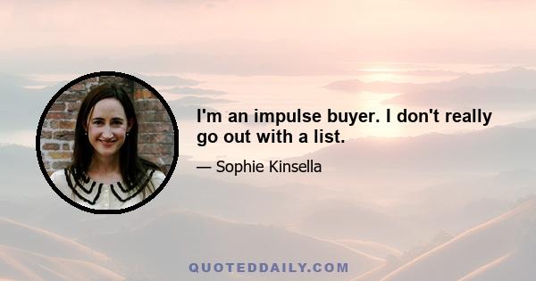 I'm an impulse buyer. I don't really go out with a list.