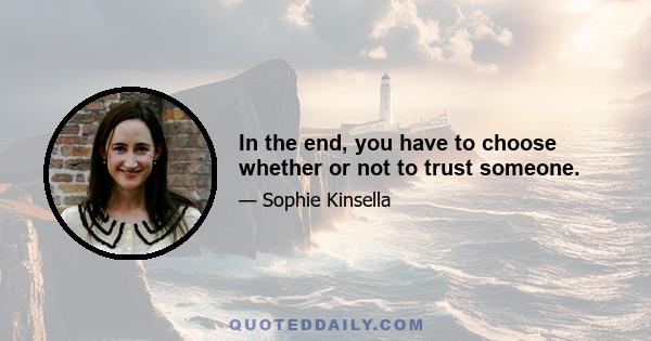 In the end, you have to choose whether or not to trust someone.