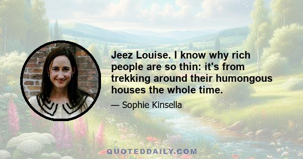 Jeez Louise. I know why rich people are so thin: it's from trekking around their humongous houses the whole time.