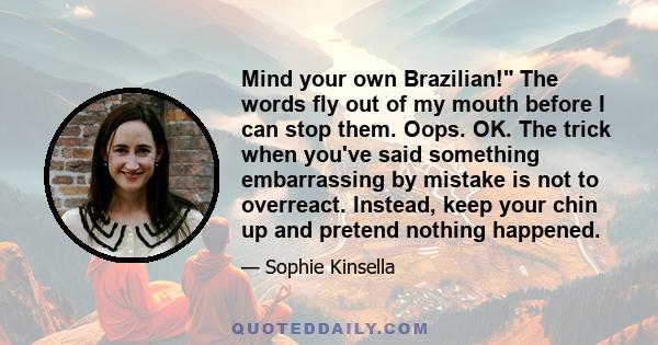 Mind your own Brazilian! The words fly out of my mouth before I can stop them. Oops. OK. The trick when you've said something embarrassing by mistake is not to overreact. Instead, keep your chin up and pretend nothing