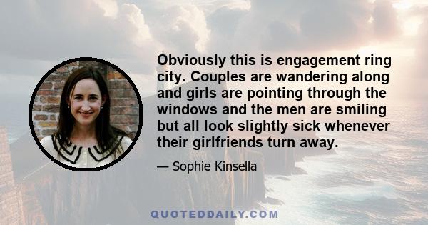 Obviously this is engagement ring city. Couples are wandering along and girls are pointing through the windows and the men are smiling but all look slightly sick whenever their girlfriends turn away.