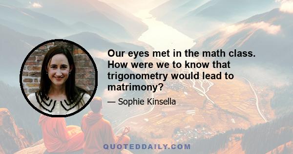 Our eyes met in the math class. How were we to know that trigonometry would lead to matrimony?