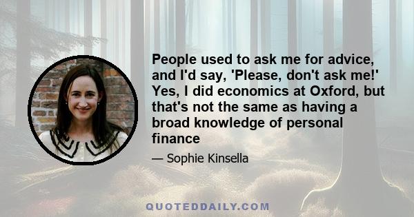 People used to ask me for advice, and I'd say, 'Please, don't ask me!' Yes, I did economics at Oxford, but that's not the same as having a broad knowledge of personal finance