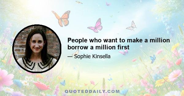 People who want to make a million borrow a million first