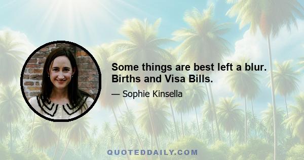 Some things are best left a blur. Births and Visa Bills.