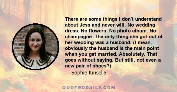 There are some things I don't understand about Jess and never will. No wedding dress. No flowers. No photo album. No champagne. The only thing she got out of her wedding was a husband. (I mean, obviously the husband is