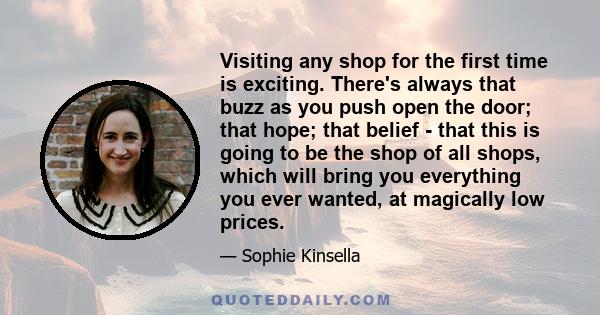 Visiting any shop for the first time is exciting. There's always that buzz as you push open the door; that hope; that belief - that this is going to be the shop of all shops, which will bring you everything you ever