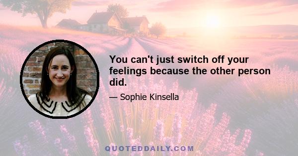 You can't just switch off your feelings because the other person did.