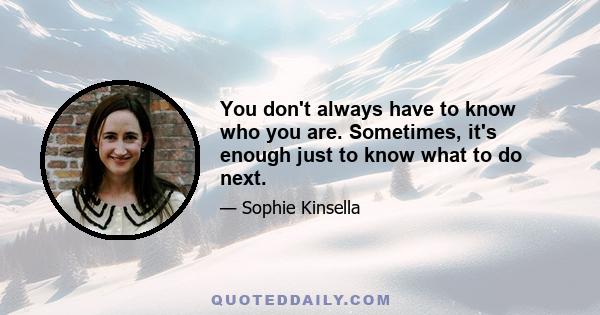 You don't always have to know who you are. Sometimes, it's enough just to know what to do next.