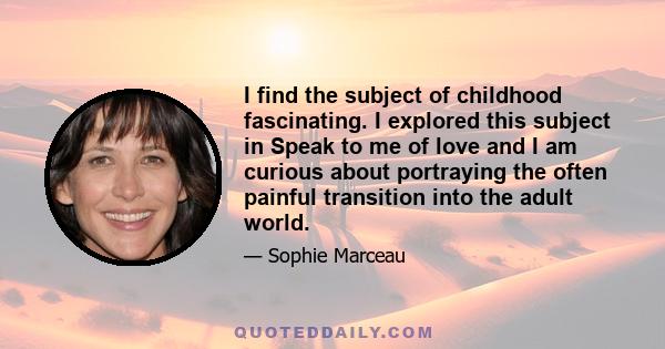 I find the subject of childhood fascinating. I explored this subject in Speak to me of love and I am curious about portraying the often painful transition into the adult world.