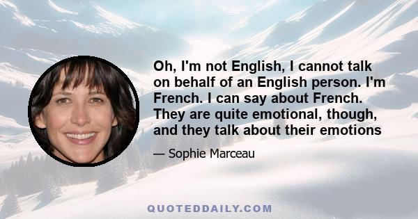 Oh, I'm not English, I cannot talk on behalf of an English person. I'm French. I can say about French. They are quite emotional, though, and they talk about their emotions