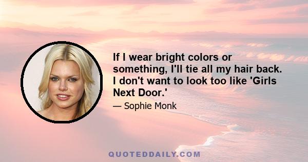 If I wear bright colors or something, I'll tie all my hair back. I don't want to look too like 'Girls Next Door.'